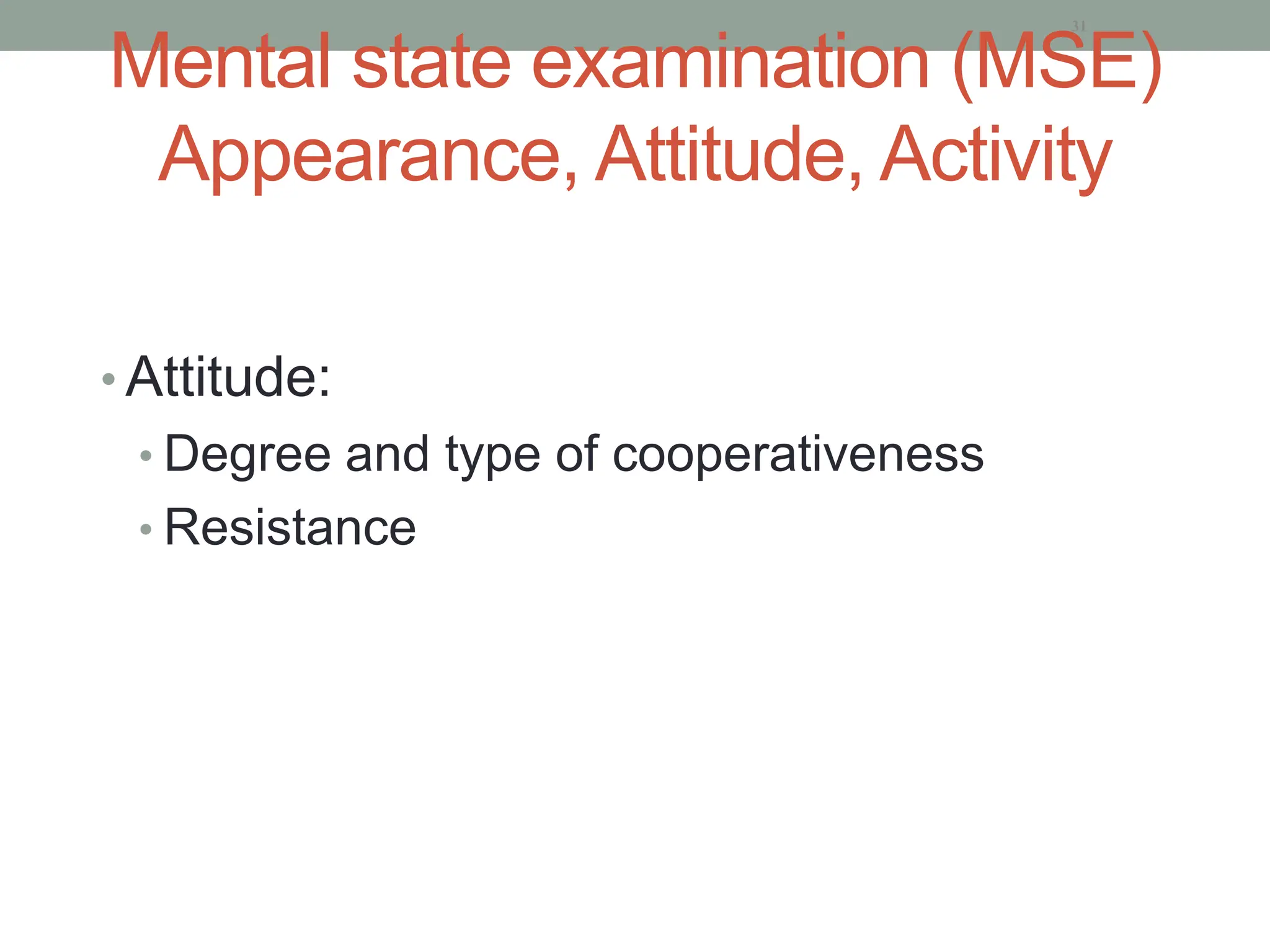 Mental state examination (MSE)
Appearance, Attitude, Activity
• Attitude:
• Degree and type of cooperativeness
• Resistance
31
 