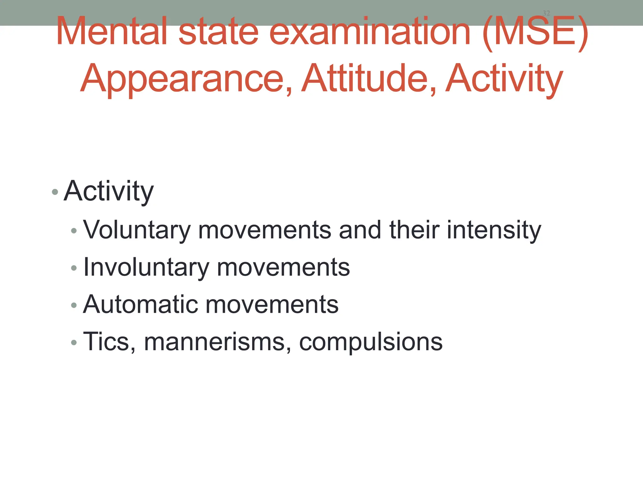 Mental state examination (MSE)
Appearance, Attitude, Activity
• Activity
• Voluntary movements and their intensity
• Involuntary movements
• Automatic movements
• Tics, mannerisms, compulsions
32
 