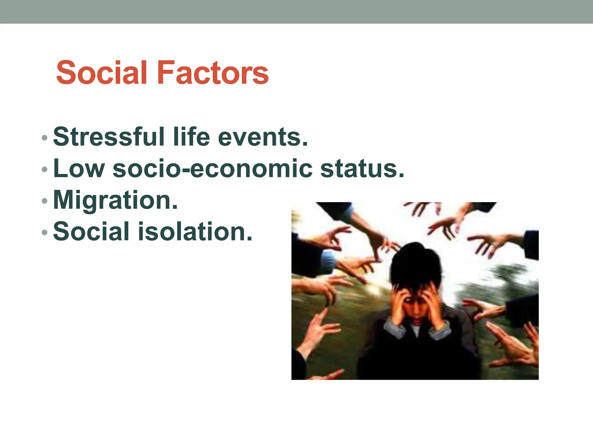 Social Factors
• Stressful life events.
• Low socio-economic status.
• Migration.
• Social isolation.
 