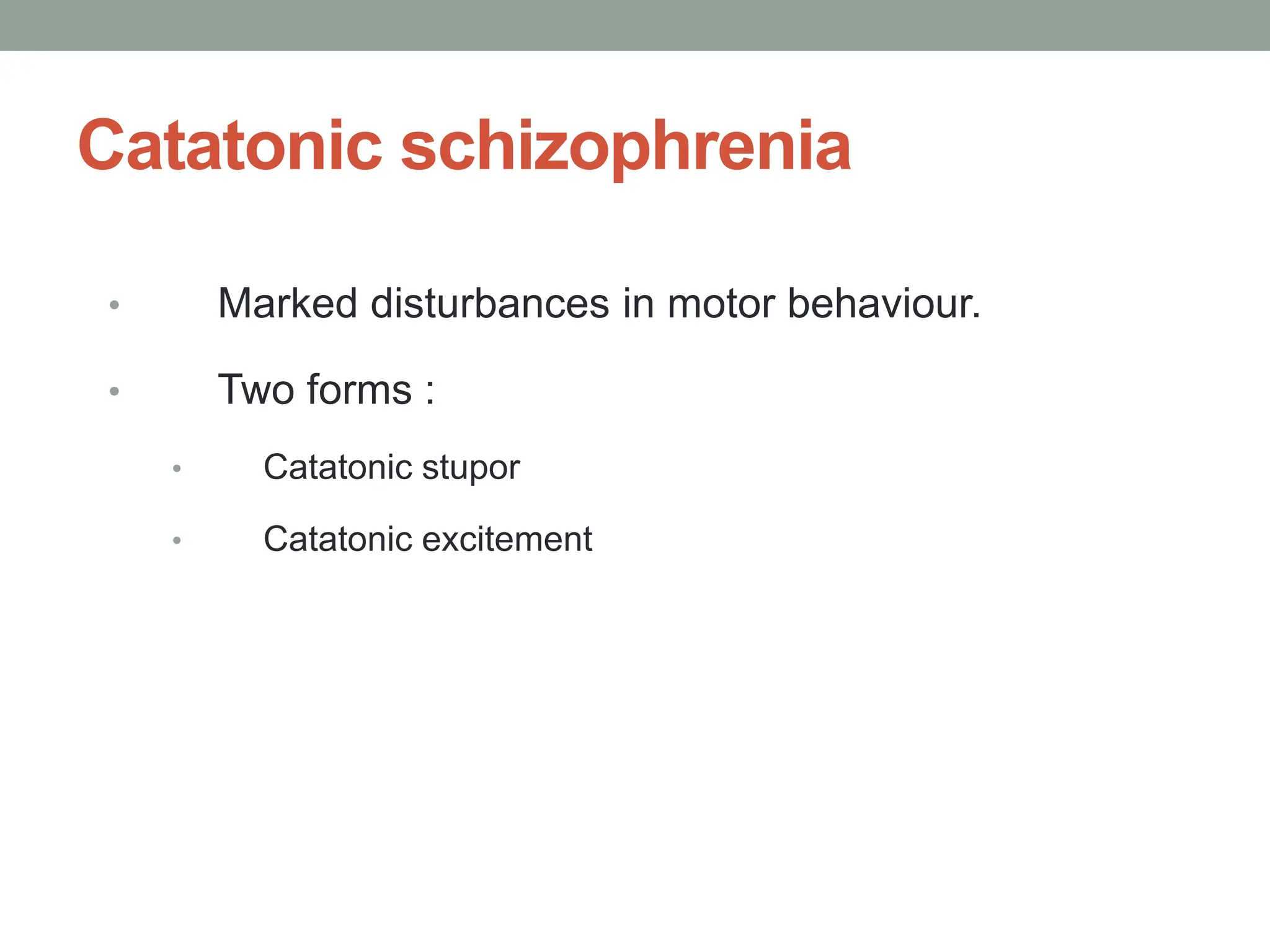 Catatonic schizophrenia
• Marked disturbances in motor behaviour.
• Two forms :
• Catatonic stupor
• Catatonic excitement
 