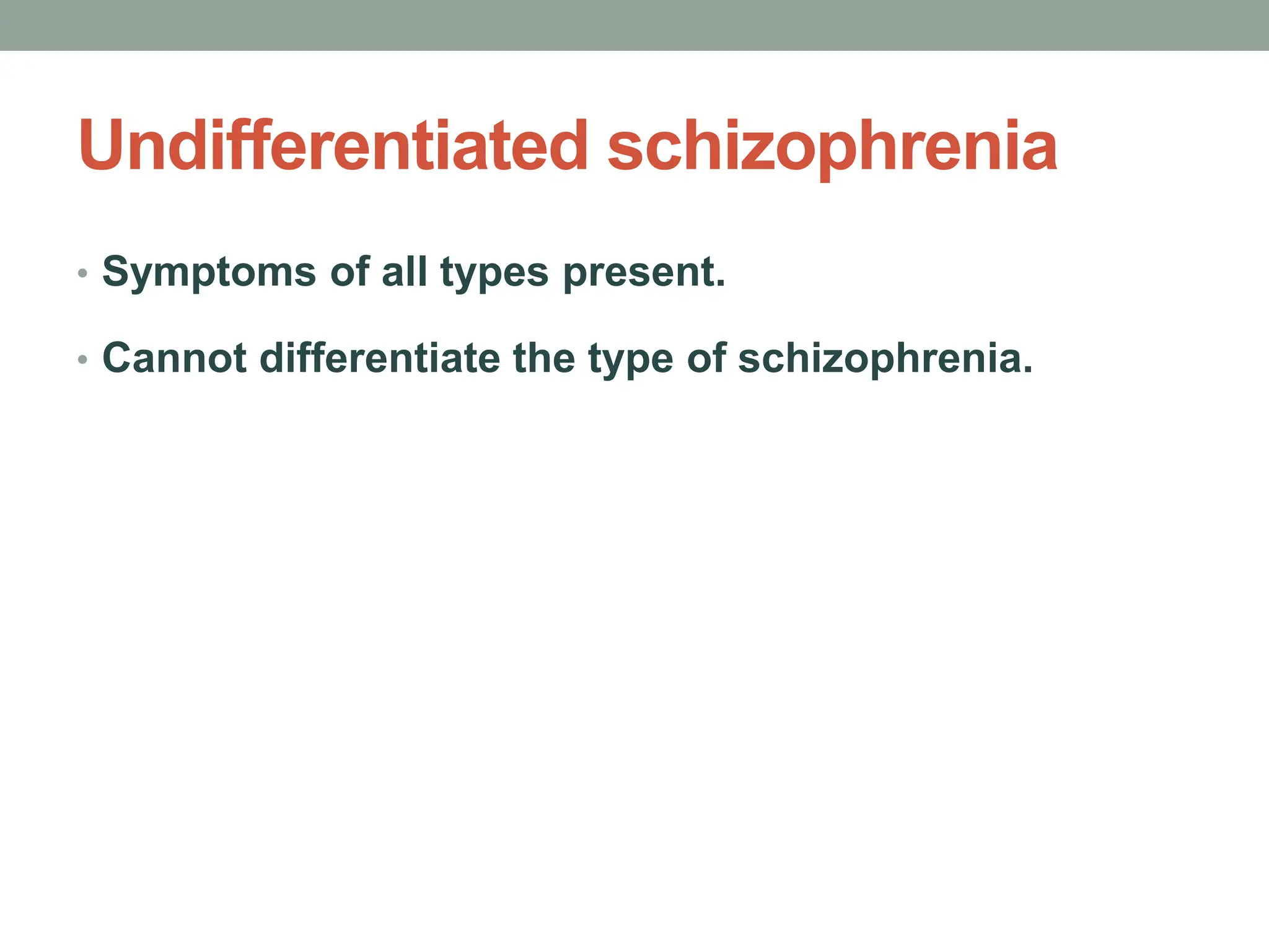 Undifferentiated schizophrenia
• Symptoms of all types present.
• Cannot differentiate the type of schizophrenia.
 