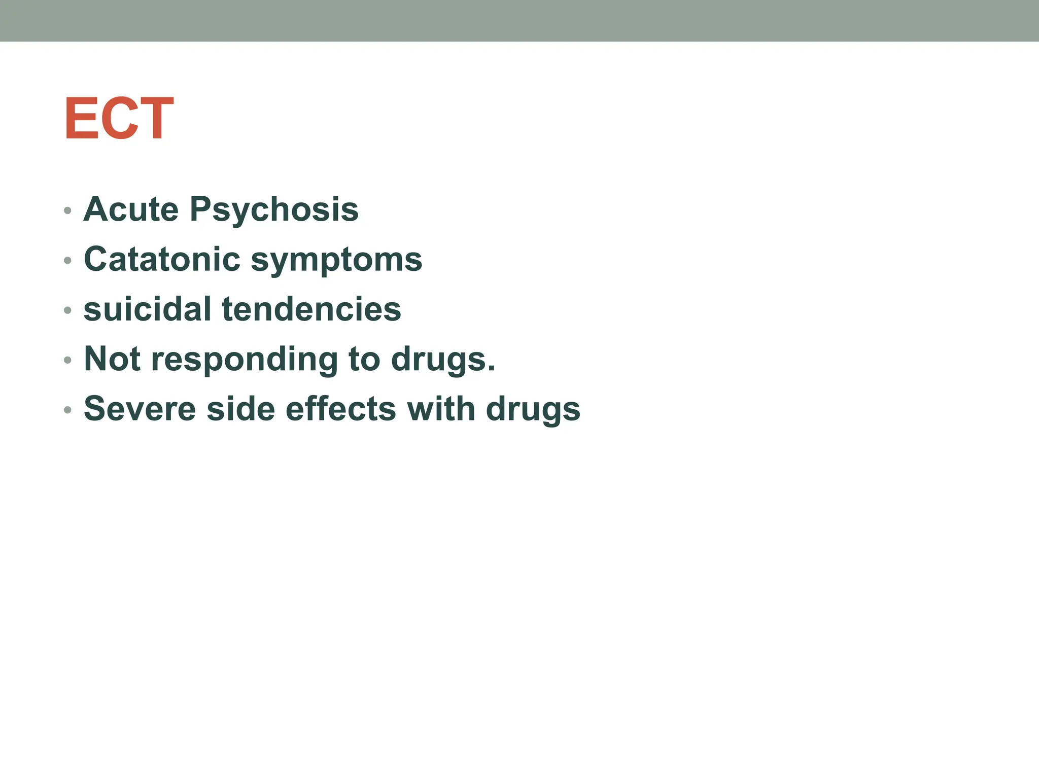ECT
• Acute Psychosis
• Catatonic symptoms
• suicidal tendencies
• Not responding to drugs.
• Severe side effects with drugs
 