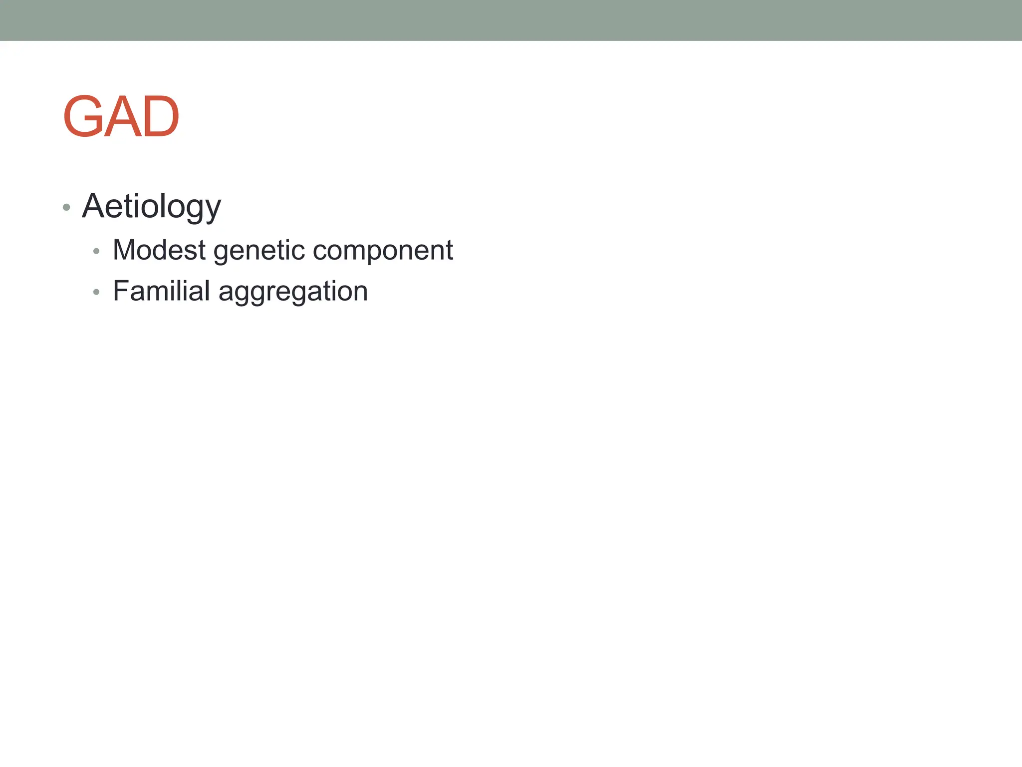 GAD
• Aetiology
• Modest genetic component
• Familial aggregation
 