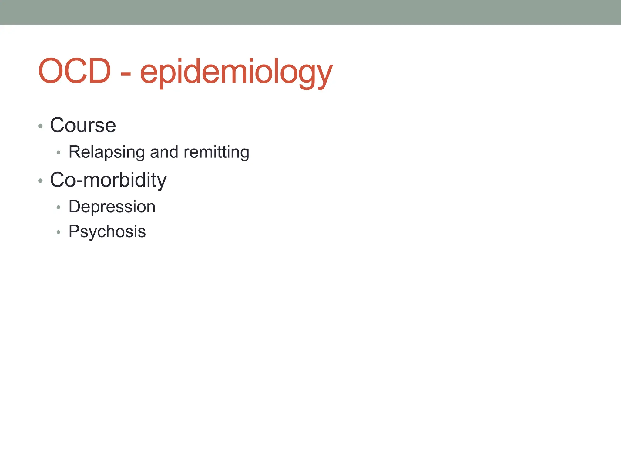 OCD - epidemiology
• Course
• Relapsing and remitting
• Co-morbidity
• Depression
• Psychosis
 