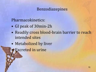 Benzodiazepines

Pharmacokinetics:
• GI peak of 30min-2h
• Readily cross blood-brain barrier to reach
  intended sites
• Metabolized by liver
• Excreted in urine


                                          10
 