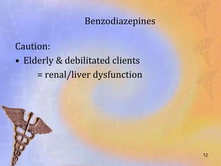 Benzodiazepines

Caution:
• Elderly & debilitated clients
     = renal/liver dysfunction




                                  12
 