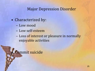 Major Depression Disorder

• Characterized by:
  – Low mood
  – Low self-esteem
  – Loss of interest or pleasure in normally
    enjoyable activities


• Commit suicide


                                               25
 