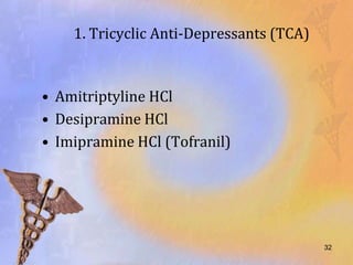 1. Tricyclic Anti-Depressants (TCA)



• Amitriptyline HCl
• Desipramine HCl
• Imipramine HCl (Tofranil)




                                          32
 