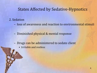 States Affected by Sedative-Hypnotics

2. Sedation
    – loss of awareness and reaction to environmental stimuli

   – Diminished physical & mental response

   – Drugs can be administered to sedate client
      • Irritable and restless




                                                          4
 
