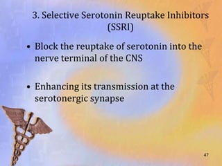 3. Selective Serotonin Reuptake Inhibitors
                    (SSRI)
• Block the reuptake of serotonin into the
  nerve terminal of the CNS

• Enhancing its transmission at the
  serotonergic synapse




                                             47
 