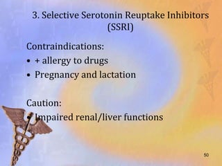 3. Selective Serotonin Reuptake Inhibitors
                    (SSRI)
Contraindications:
• + allergy to drugs
• Pregnancy and lactation

Caution:
• Impaired renal/liver functions


                                         50
 