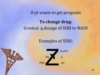 If pt wants to get pregnant

        To change drug:
Gradual ↓dosage of SSRI to MAOI

       Examples of SSRI:




             Z
                  OLOFT

             PA    IL

       PRO         AC

                                  52
 