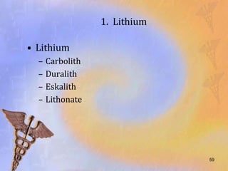 1. Lithium

• Lithium
  –   Carbolith
  –   Duralith
  –   Eskalith
  –   Lithonate




                               59
 