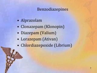 Benzodiazepines

•   Alprazolam
•   Clonazepam (Klonopin)
•   Diazepam (Valium)
•   Lorazepam (Ativan)
•   Chlordiazepoxide (Librium)




                                 7
 