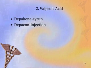 2. Valproic Acid

• Depakene-syrup
• Depacon-injection




                                73
 