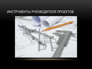 ИНСТРУМЕНТЫ РУКОВОДИТЕЛЯ ПРОЕКТОВ
 
