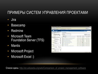 ПРИМЕРЫ СИСТЕМ УПРАВЛЕНИЯ ПРОЕКТАМИ
 • Jira
 • Basecamp
 • Redmine
 • Microsoft Team
   Foundation Server (TFS)
 • Mantis
 • Microsoft Project
 • Microsoft Excel :)


Cписок здесь: http://en.wikipedia.org/wiki/Comparison_of_project_management_software
 
