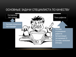 ОСНОВНЫЕ ЗАДАЧИ СПЕЦИАЛИСТА ПО КАЧЕСТВУ
    Составление
    тест-планов                Поиск дефектов


• Система управления
  тест-планами
                              • Система
                                отслеживания
                                дефектов
                              • Автоматизация
                                тестирования UI
                              • Системы написания
                                Unit-tests
 