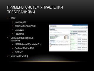 ПРИМЕРЫ СИСТЕМ УПРАВЛЕНИЯ
ТРЕБОВАНИЯМИ
• Wiki:
   • Confluence
   • Microsoft SharePoint
   • DokuWiki
   • PBWorks
• Специализированные
  решения:
   • IBM Rational RequisitePro
   • Borland CaliberRM
   • OSRMT
• Microsoft Excel :)
 