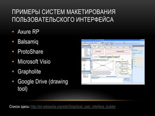 ПРИМЕРЫ СИСТЕМ МАКЕТИРОВАНИЯ
 ПОЛЬЗОВАТЕЛЬСКОГО ИНТЕРФЕЙСА
 • Axure RP
 • Balsamiq
 • ProtoShare
 • Microsoft Visio
 • Grapholite
 • Google Drive (drawing
   tool)

Cписок здесь: http://en.wikipedia.org/wiki/Graphical_user_interface_builder
 