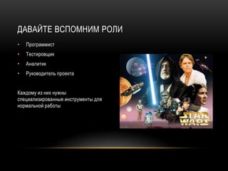 ДАВАЙТЕ ВСПОМНИМ РОЛИ
•   Программист
•   Тестировщик
•   Аналитик
•   Руководитель проекта


Каждому из них нужны
специализированные инструменты для
нормальной работы
 