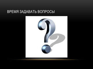 ВРЕМЯ ЗАДАВАТЬ ВОПРОСЫ
 