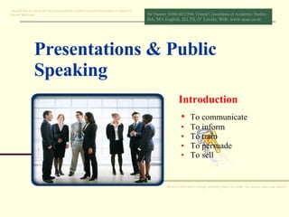 Presentations & Public Speaking Introduction ,[object Object],[object Object],[object Object],[object Object],[object Object],I would like to have all my possessions curbed except the power of speech! Daniel Webster What is that which keeps working from our birth, but stops when we stand! 
