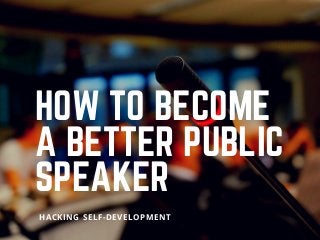 HOW TO BECOME
A BETTER PUBLIC
SPEAKER
HACKING SELF-DEVELOPMENT
 