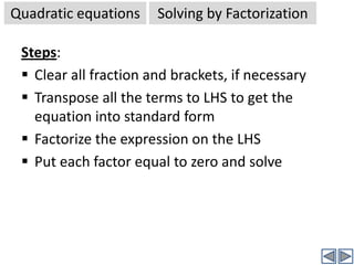 By FormulaFactorization method is suitable for simple equations, where the coefficients in the equation are simple and easy to factorize.Formulas method is suitable for all types of problems, and can be applied systematically to solve any equation, and directly gives solutions.