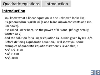 2x2-3x=0IntroductionQuadratic equationsIf you observed the above equations, the highest power of x (the unknown/variable) is two (2) in each equation.2x2+7x-31=03x2+11=02x2-3x=0The power of x in this term is two (2)The power of x in this term is one (1)The power of x in this term is zero (0) – as -31 can be thought of as -31 .x0The power of x in this term is two (2)There is no x term in this equationThe power of x in this term is zero (0) – as  11 can be thought of as  11 .x0The power of x in this term is one (1)The power of x in this term is two (2)There  is no constant term in this equationHence the highest power of x (variable) in this equation is two (2)Hence the highest power of x (variable) in this equation is two (2)Hence the highest power of x (variable) in this equation is two (2)All the above are quadratic equations  