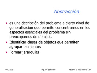 Abstracción es una decripción del problema a cierto nivel de generalización que permite concentrarnos en los aspectos esenciales del problema sin preocuparnos de detalles. Identificar clases de objetos que permiten agrupar elementos Formar jerarquías 