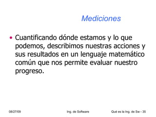  Mediciones Cuantificando dónde estamos y lo que podemos, describimos nuestras acciones y sus resultados en un lenguaje matemático común que nos permite evaluar nuestro progreso. 
