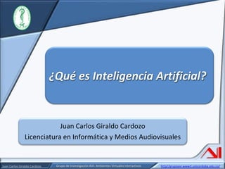 Juan Carlos Giraldo Cardozo Licenciatura en Informática y Medios Audiovisuales ¿Qué es Inteligencia Artificial? 
