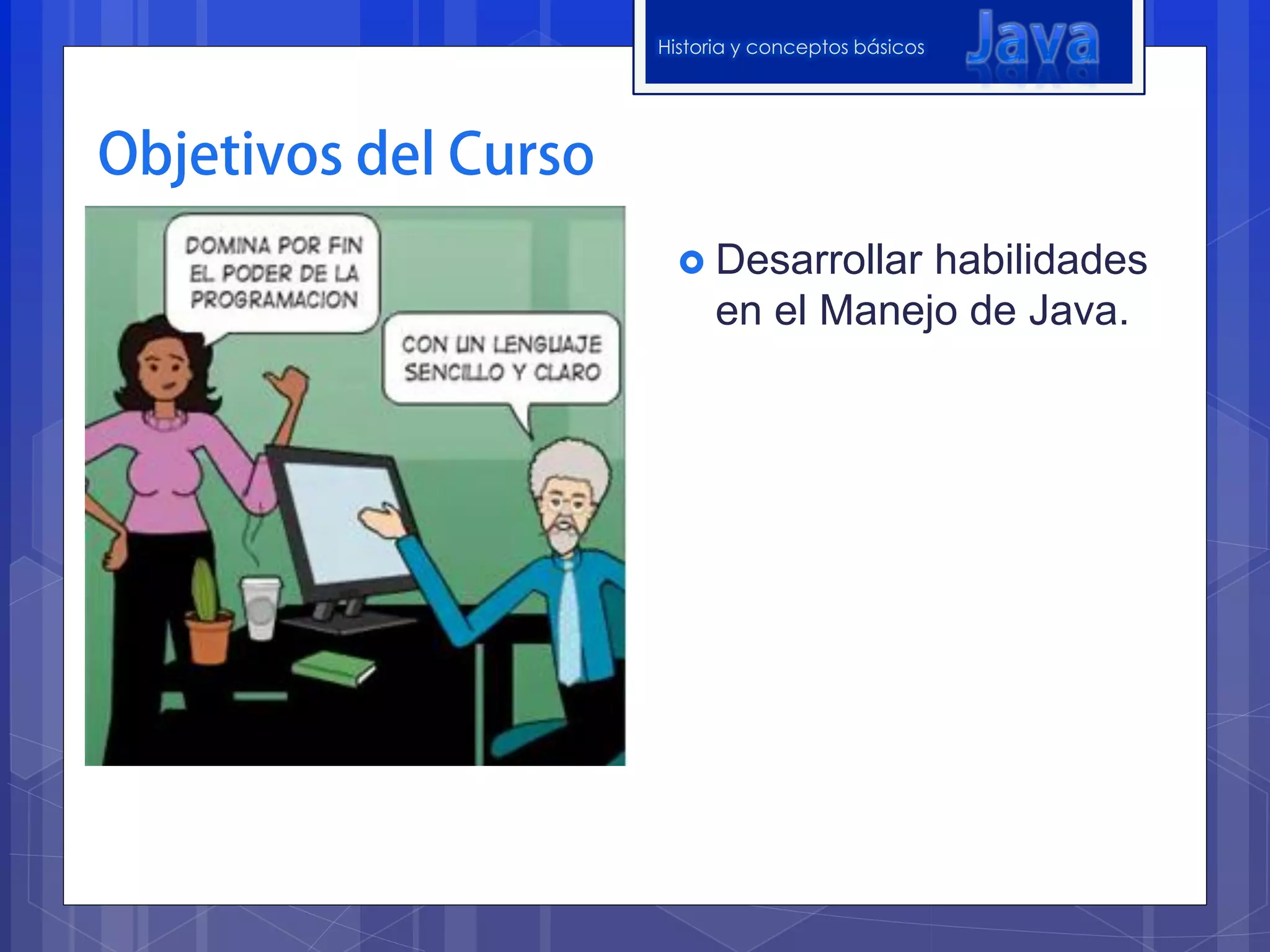 Historia y conceptos básicos




   Desarrollar  habilidades
      en el Manejo de Java.
 