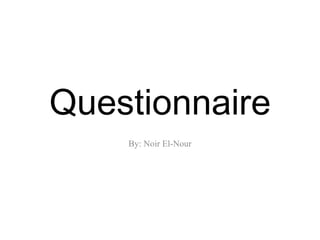 Questionnaire
    By: Noir El-Nour
 