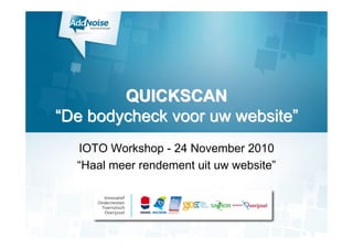 QUICKSCANQUICKSCAN
““DeDe bodycheck voor uwbodycheck voor uw websitewebsite””
IOTO Workshop - 24 November 2010
“Haal meer rendement uit uw website”
 
