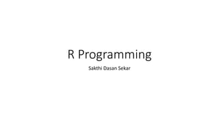R Programming
Sakthi Dasan Sekar
 