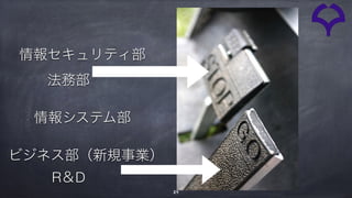 29
情報セキュリティ部
法務部
R＆D
ビジネス部（新規事業）
情報システム部
 