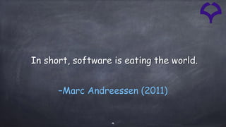 4
–Marc Andreessen (2011)
In short, software is eating the world.
 