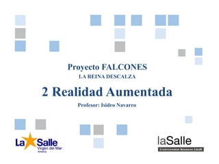 Pág. 12 - REALIDAD AUMENTADA
Proyecto FALCONES
Proyecto FALCONES
LA REINA DESCALZA
2 Realidad Aumentada
Profesor: Isidro Navarro
 