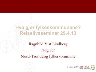 Hva gjør fylkeskommunene?
Reiselivsseminar 29.4.13
Ragnhild Vist Lindberg
rådgiver
Nord-Trøndelag fylkeskommune
 