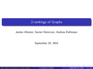 2-rankings of Graphs
Jordan Almeter, Samet Demircan, Andrew Kallmeyer
September 25, 2015
Jordan Almeter, Samet Demircan, Andrew Kallmeyer 2-rankings of Graphs September 25, 2015 1 / 17
 