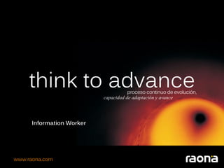 think to advance                 proceso continuo de evolución,
                           capacidad de adaptación y avance




      Information Worker




www.raona.com
 