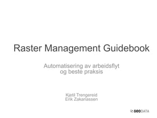 Automatisering av arbeidsflyt
og beste praksis
Kjetil Trengereid
Erik Zakariassen
Raster Management Guidebook
 