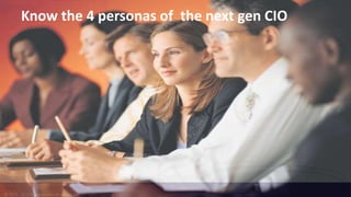 © 2010 - 2013 Constellation Research, Inc. All rights reserved.
Know the 4 personas of the next gen CIO
 