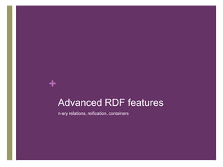 +
Advanced RDF features
n-ary relations, reification, containers

 