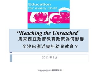 “ Reaching the Unreached ” 馬來西亞政府教育政策為何影響 全沙巴洲近幾年幼兒教育 ？   2011 年 9 月 [email_address] 鄭寶菁老師 