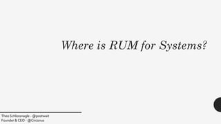 Where is RUM for Systems?
Theo Schlossnagle - @postwait
Founder & CEO - @Circonus
 