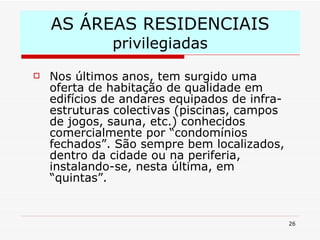 AS ÁREAS RESIDENCIAIS  privilegiadas Nos últimos anos, tem surgido uma oferta de habitação de qualidade em edifícios de andares equipados de infra-estruturas colectivas (piscinas, campos de jogos, sauna, etc.) conhecidos comercialmente por “condomínios fechados”. São sempre bem localizados, dentro da cidade ou na periferia, instalando-se, nesta última, em “quintas”. 