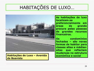 HABITAÇÕES DE LUXO… Habitações de Luxo – Avenida da Boavista As habitações de luxo localizam-se preferencialmente em áreas de grande procura pelas pessoas de grandes recursos financeiros. Os condomínios fechados – são novas formas de habitar para classes altas e médias-altas que reflectem mudanças na estrutura económica e social   